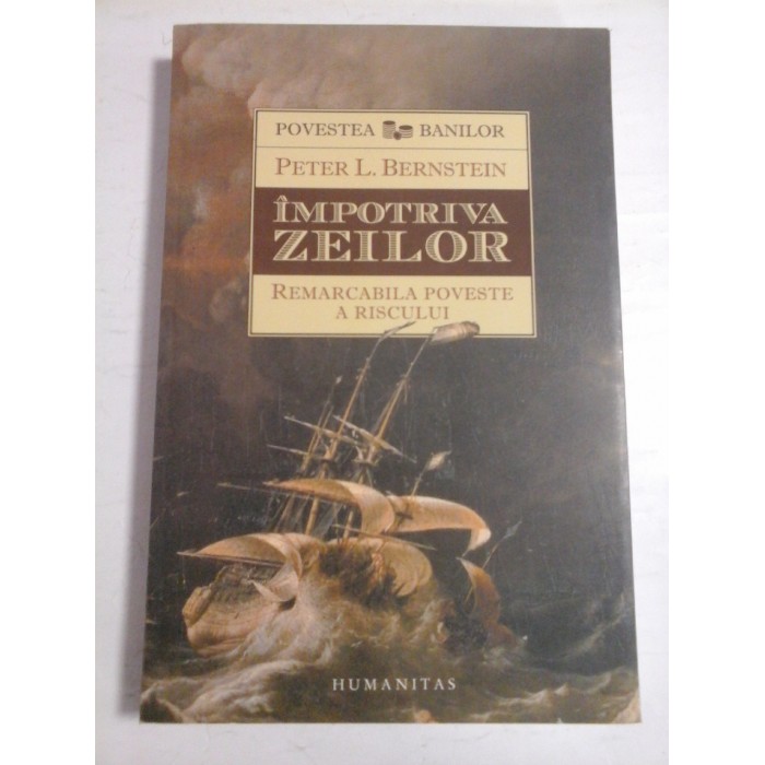 IMPOTRIVA ZEILOR * Remarcabila poveste a RISCULUI - PETER L. BERNSTEIN IMPOTRIVA ZEILOR * Remarcabila poveste a RISCULUI - PETER L. BERNSTEIN